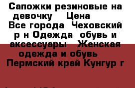 Сапожки резиновые на девочку. › Цена ­ 400 - Все города, Чеховский р-н Одежда, обувь и аксессуары » Женская одежда и обувь   . Пермский край,Кунгур г.